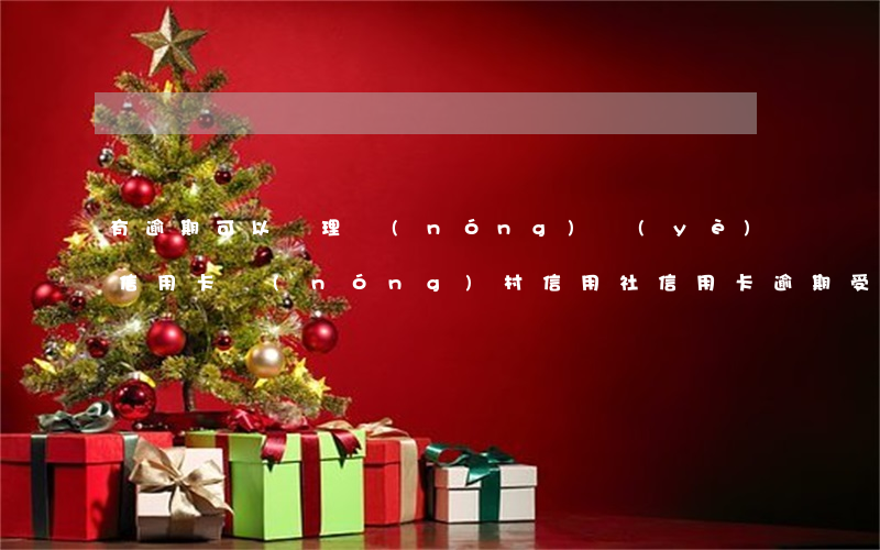 有逾期可以辦理農(nóng)業(yè)信用卡(農(nóng)村信用社信用卡逾期受限制了怎么辦)