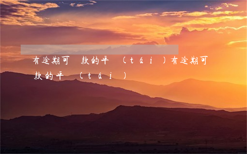有逾期可貸款的平臺(tái)(有逾期可貸款的平臺(tái))