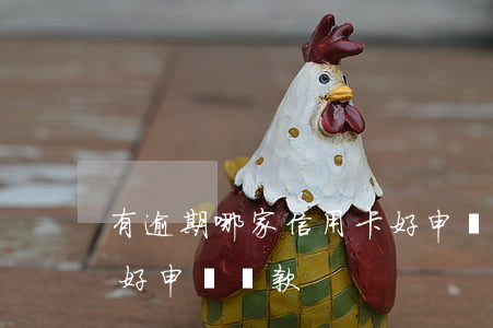 有逾期哪家信用卡好申請 有逾期哪家信用卡好申請貸款