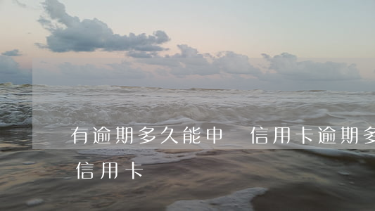 有逾期多久能申請信用卡(逾期多久可以申請信用卡)