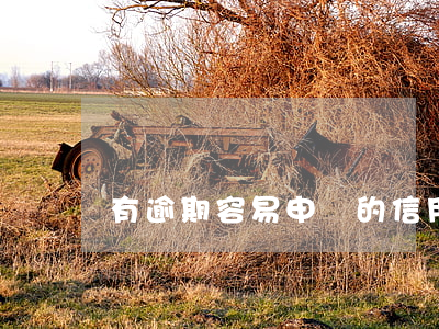 有逾期容易申請的信用卡(信用卡逾期嚴重嗎)