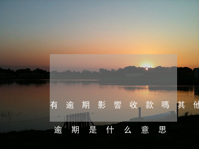 有逾期影響收款嗎(其他應(yīng)收款逾期是什么意思)