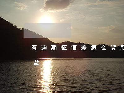 有逾期征信差怎么貸款(有逾期征信差怎么貸款)