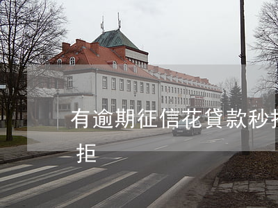 有逾期征信花貸款秒拒(有逾期征信花貸款秒拒)