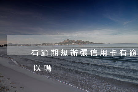 有逾期想辦張信用卡 有逾期想辦張信用卡可以嗎