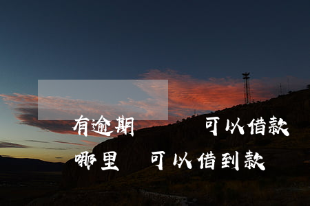 有逾期沒還還可以借款嗎(有貸款逾期未還在哪里還可以借到款?)