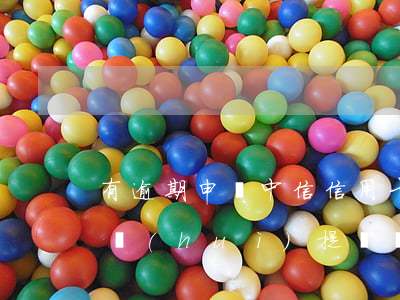 有逾期申請中信信用卡提額度(有逾期信用卡會(huì)提額嗎)