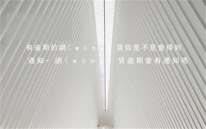 有逾期的網(wǎng)貸你是不是會得到通知-網(wǎng)貸逾期會有通知嗎