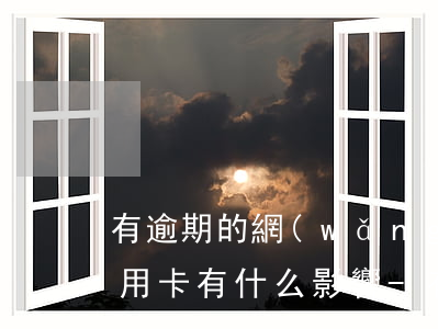 有逾期的網(wǎng)貸對(duì)信用卡有什么影響-有逾期的網(wǎng)貸對(duì)信用卡有什么影響嗎
