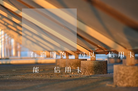 有逾期的還可以辦信用卡嗎(為什么逾期了還能辦信用卡)
