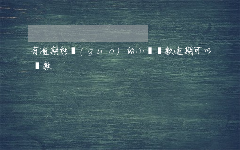 有逾期能過(guò)的小額貸款(逾期可以貸款)
