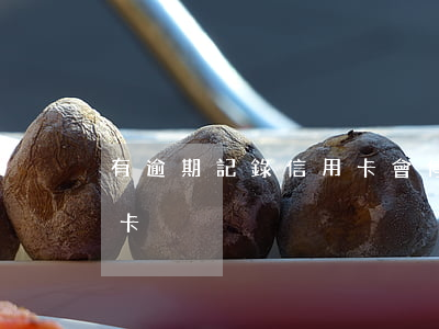 有逾期記錄信用卡會停嗎(信用卡逾期多久停卡)