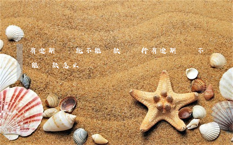 有逾期記錄就不能貸款嗎(銀行有逾期記錄,不能貸款怎么辦?)