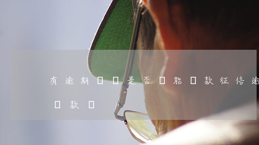 有逾期記錄是否還能貸款(征信逾期記錄還能貸款嗎)
