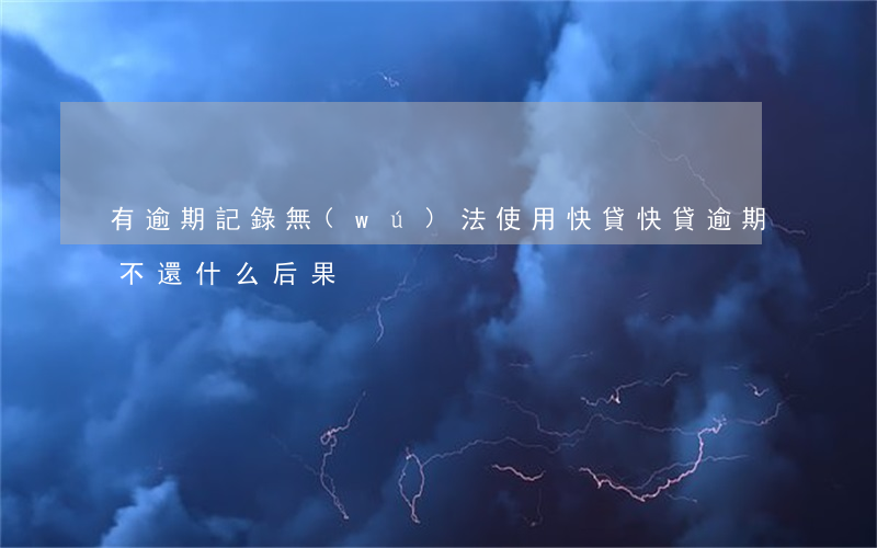 有逾期記錄無(wú)法使用快貸(快貸逾期不還什么后果)