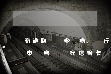 有逾期記錄申請哪個銀行信用卡(有逾期記錄申請哪個銀行信用卡)