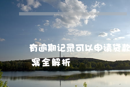 有逾期记录可以申请贷款吗？影响及解决方案全解析