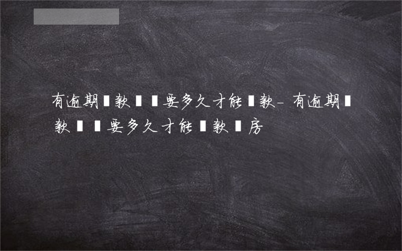 有逾期貨款記錄要多久才能貸款-有逾期貨款記錄要多久才能貸款買房