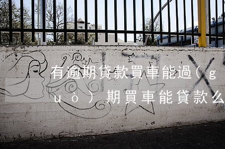 有逾期貸款買車能過(guò)不(逾過(guò)期買車能貸款么)