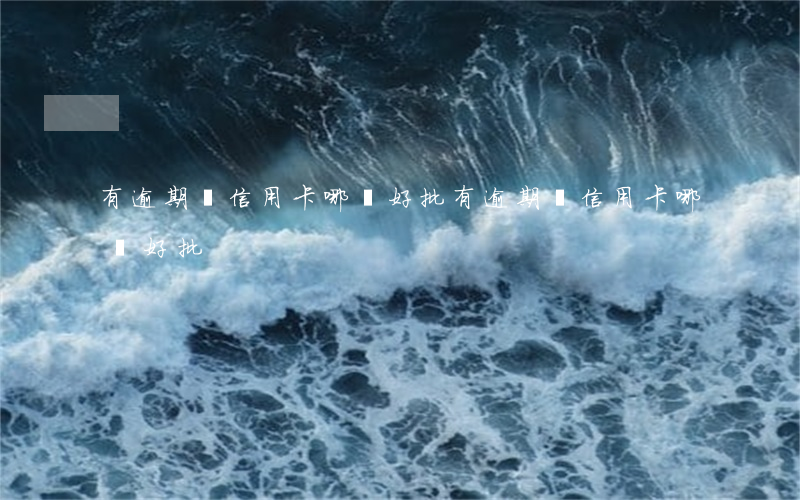 有逾期過信用卡哪個好批(有逾期過信用卡哪個好批)