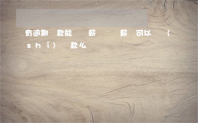 有逾期還款能辦郵薪貸嗎(郵薪貸可以隨時(shí)還款么)