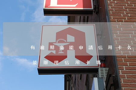 有逾期還能申請信用卡么(有過信用卡逾期還能辦理信用卡嗎)