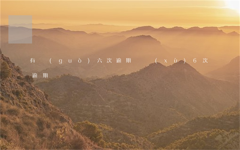 有過(guò)六次逾期 連續(xù)6次逾期