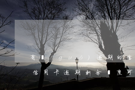 有過(guò)逾期的信用卡還能提額度嗎（信用卡逾期剩余額度可以刷嗎）