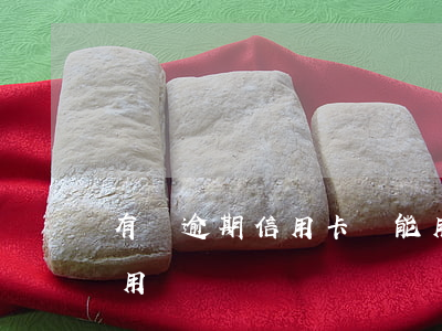 有過逾期信用卡還能用嗎 逾期的信用卡還能用嗎