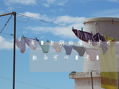 有過逾期的信用卡可以注銷嗎（信用卡逾期還款后可以銷卡嗎）