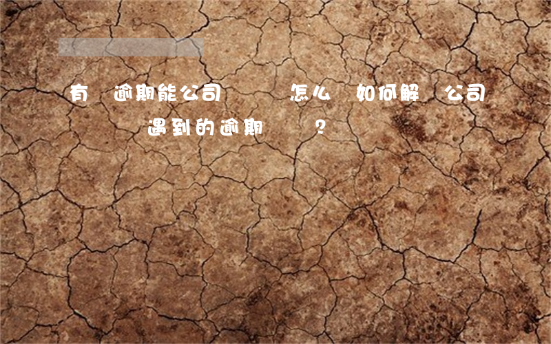 有過逾期能公司開戶嗎怎么辦，如何解決公司開戶時遇到的逾期問題？