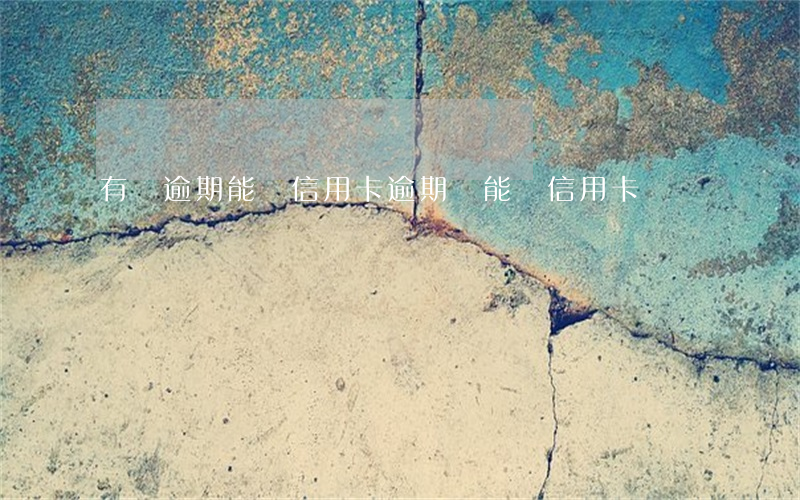 有過逾期 能辦信用卡(逾期過能辦信用卡嗎)