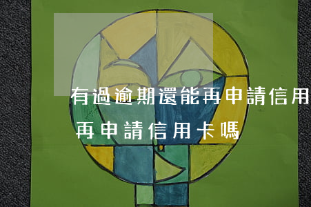 有過逾期還能再申請信用卡嗎(有過逾期還能再申請信用卡嗎)
