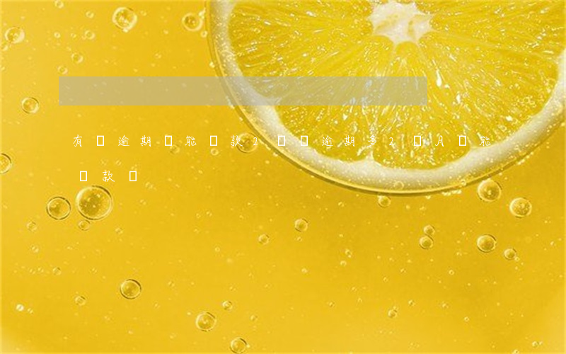 有過逾期還能貸款2萬嗎(逾期多2個月還能貸款嗎)