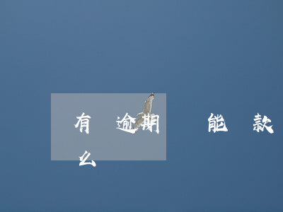 有過逾期閃銀能貸款嗎(銀行貸款逾期了會怎么樣)