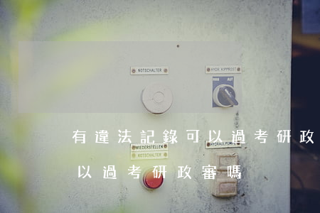 有違法記錄可以過考研政審嗎(有違法記錄可以過考研政審嗎) 有違法記錄可以過考研政審嗎(有違法記錄可以過考研政審嗎)