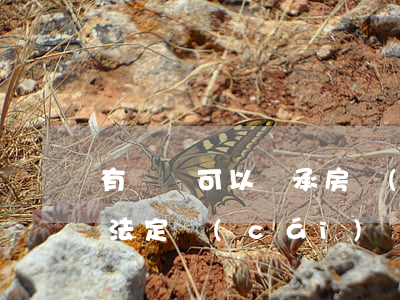 有遺囑可以繼承房產(chǎn)嗎(遺囑是法定財(cái)產(chǎn)繼承權(quán)嗎)