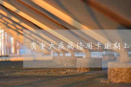 有重大疾病信用卡逾期上門核實(shí)