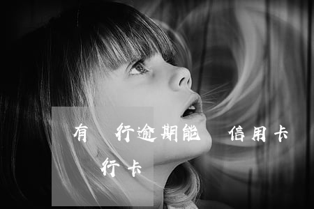 有銀行逾期能辦信用卡嗎(信用卡逾期還能辦銀行卡嗎)