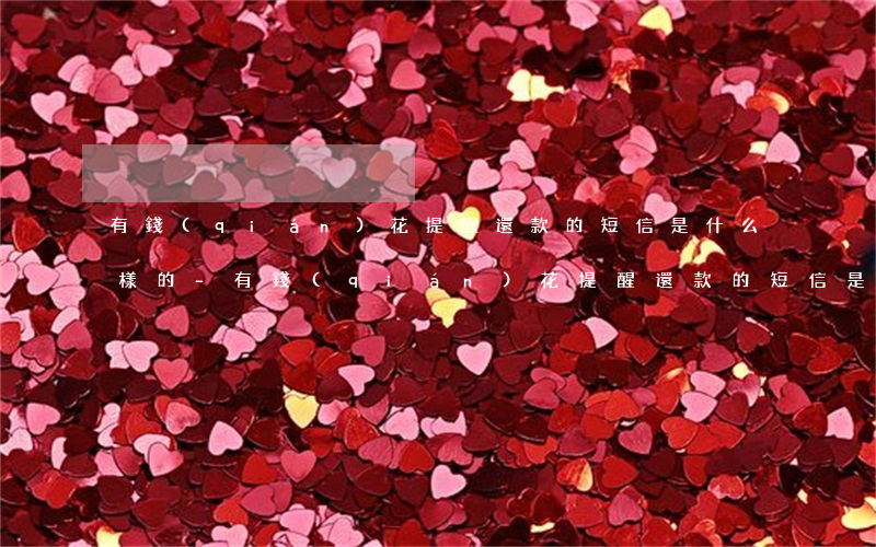 有錢(qián)花提醒還款的短信是什么樣的-有錢(qián)花提醒還款的短信是什么樣的啊