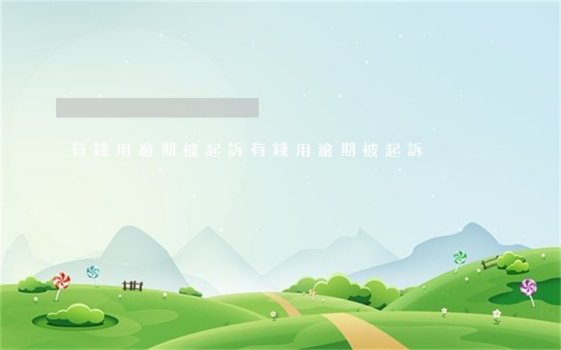 有錢用逾期被起訴(有錢用逾期被起訴)