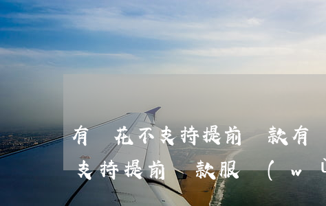 有錢花不支持提前還款，有錢花明確表示，暫不支持提前還款服務(wù)