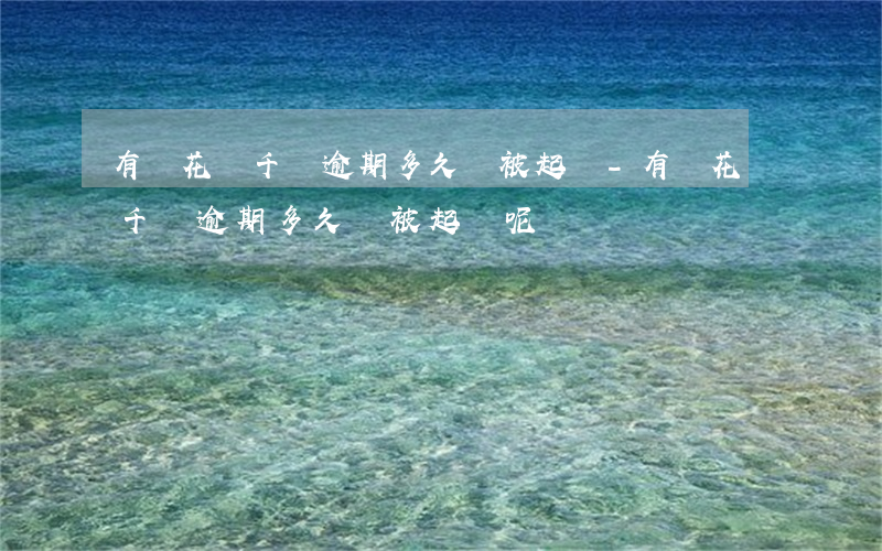 有錢花幾千塊逾期多久會被起訴-有錢花幾千塊逾期多久會被起訴呢