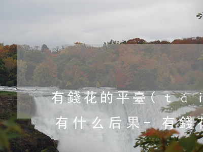 有錢花的平臺(tái)逾期會(huì)有什么后果-有錢花的平臺(tái)逾期會(huì)有什么后果嗎