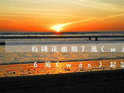 有錢花逾期7萬(wàn)起訴 有錢花逾期6萬(wàn)起訴案例