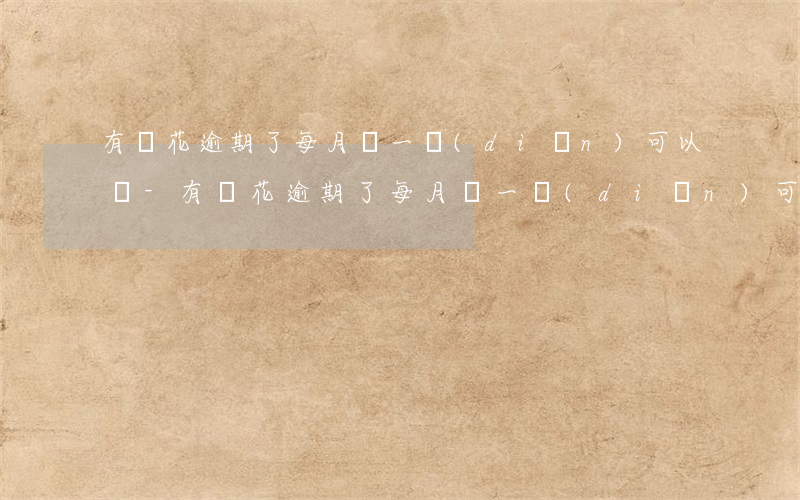 有錢花逾期了每月還一點(diǎn)可以嗎-有錢花逾期了每月還一點(diǎn)可以嗎