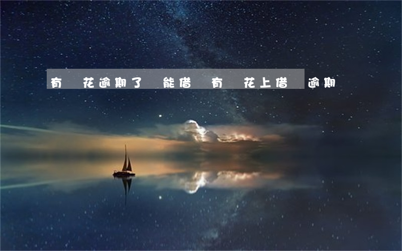 有錢花逾期了還能借嗎（有錢花上借錢逾期會凍結賬號嗎）