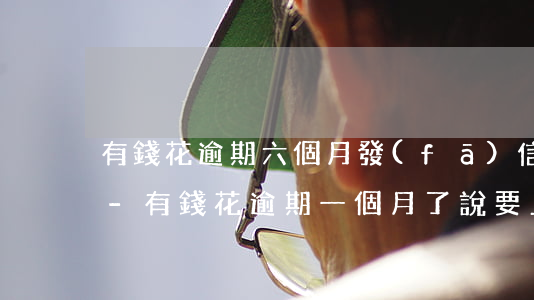 有錢花逾期六個月發(fā)信息說會上門-有錢花逾期一個月了說要上門