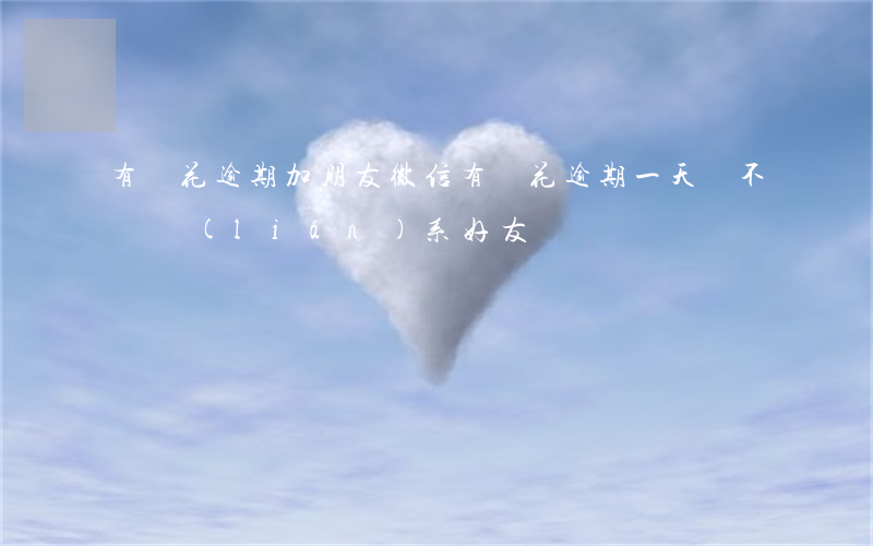 有錢花逾期加朋友微信(有錢花逾期一天會不會聯(lián)系好友)