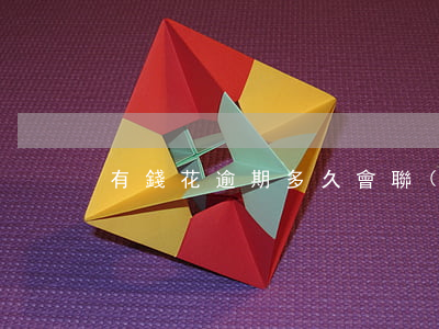 有錢花逾期多久會聯(lián)系你